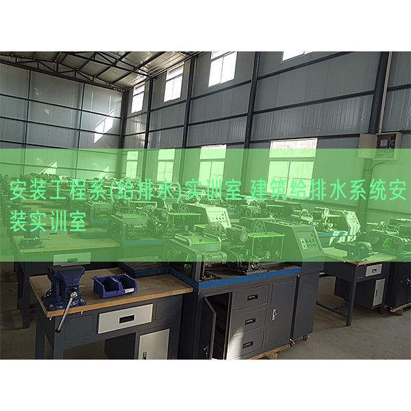 安装工程系(给排水)实训室,建筑给排水系统安装实训室(图1) 安装工程系(给排水)实训室,建筑给排水系统安装实训室(图1)